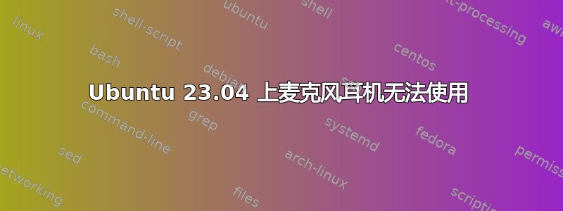 Ubuntu 23.04 上麦克风耳机无法使用