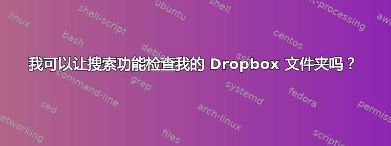 我可以让搜索功能检查我的 Dropbox 文件夹吗？