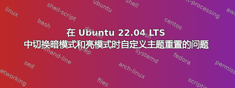 在 Ubuntu 22.04 LTS 中切换暗模式和亮模式时自定义主题重置的问题