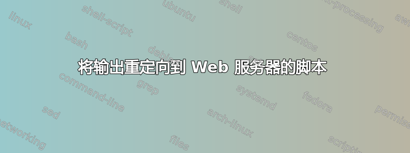 将输出重定向到 Web 服务器的脚本