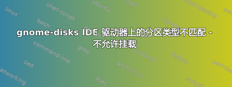 gnome-disks IDE 驱动器上的分区类型不匹配 - 不允许挂载