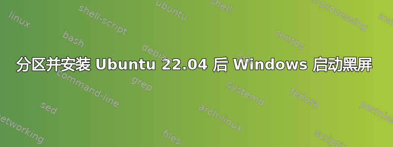 分区并安装 Ubuntu 22.04 后 Windows 启动黑屏