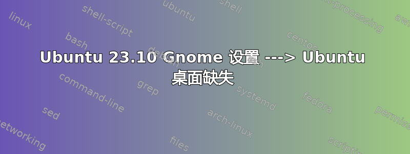 Ubuntu 23.10 Gnome 设置 ---> Ubuntu 桌面缺失