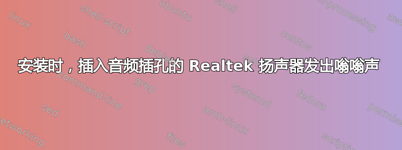 安装时，插入音频插孔的 Realtek 扬声器发出嗡嗡声