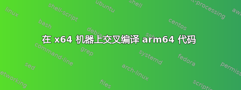 在 x64 机器上交叉编译 arm64 代码