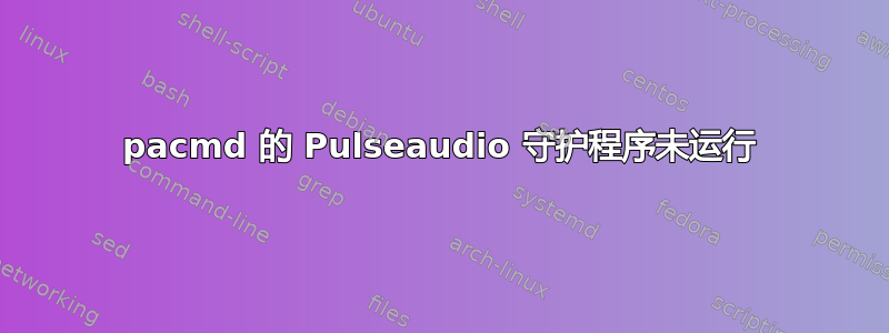 pacmd 的 Pulseaudio 守护程序未运行