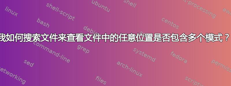 我如何搜索文件来查看文件中的任意位置是否包含多个模式？