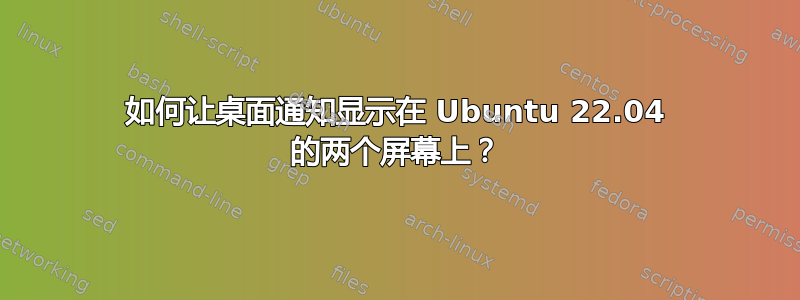 如何让桌面通知显示在 Ubuntu 22.04 的两个屏幕上？