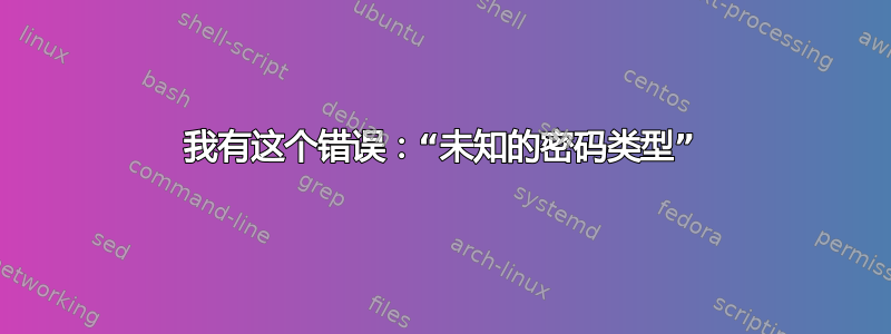 我有这个错误：“未知的密码类型”