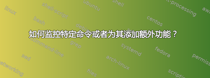 如何监控特定命令或者为其添加额外功能？