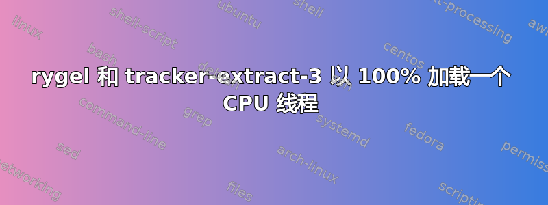 rygel 和 tracker-extract-3 以 100% 加载一个 CPU 线程