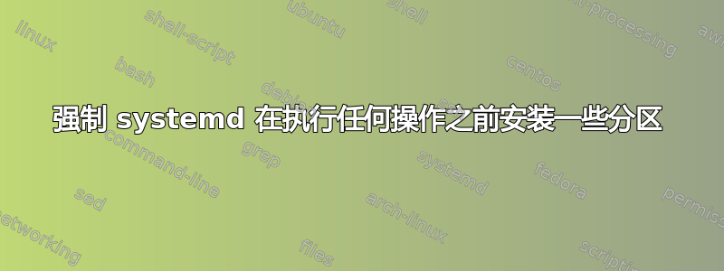 强制 systemd 在执行任何操作之前安装一些分区