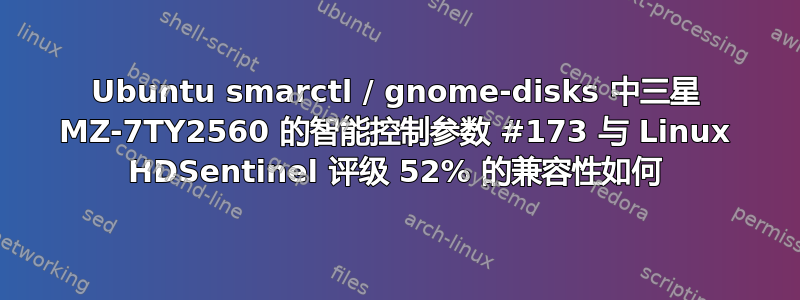 Ubuntu smarctl / gnome-disks 中三星 MZ-7TY2560 的智能控制参数 #173 与 Linux HDSentinel 评级 52% 的兼容性如何