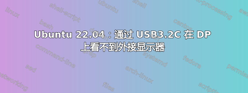 Ubuntu 22.04：通过 USB3.2C 在 DP 上看不到外接显示器