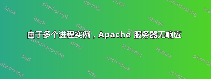 由于多个进程实例，Apache 服务器无响应
