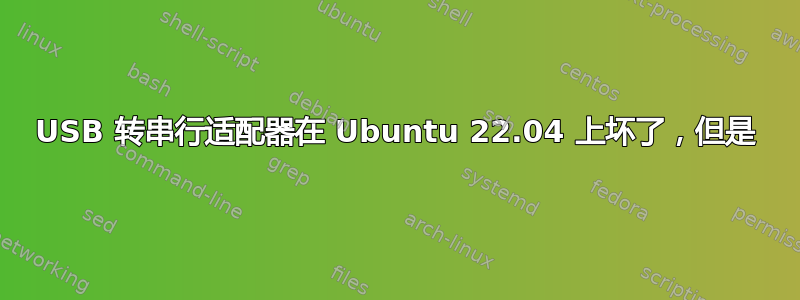 USB 转串行适配器在 Ubuntu 22.04 上坏了，但是