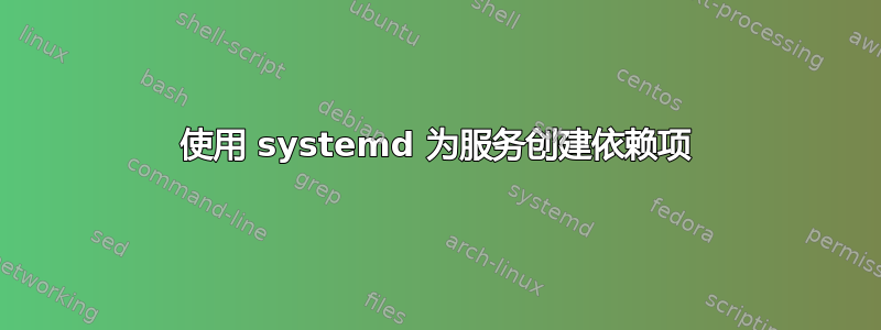 使用 systemd 为服务创建依赖项