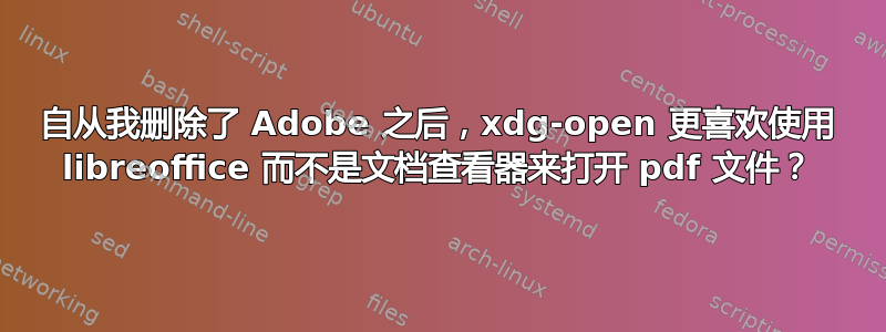 自从我删除了 Adob​​e 之后，xdg-open 更喜欢使用 libreoffice 而不是文档查看器来打开 pdf 文件？