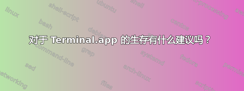 对于 Terminal.app 的生存有什么建议吗？