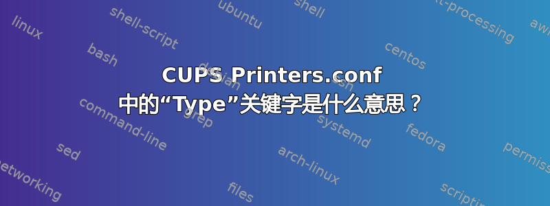 CUPS Printers.conf 中的“Type”关键字是什么意思？