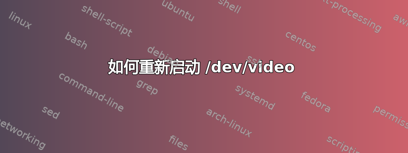 如何重新启动 /dev/video