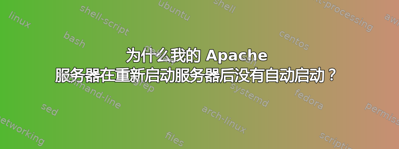 为什么我的 Apache 服务器在重新启动服务器后没有自动启动？