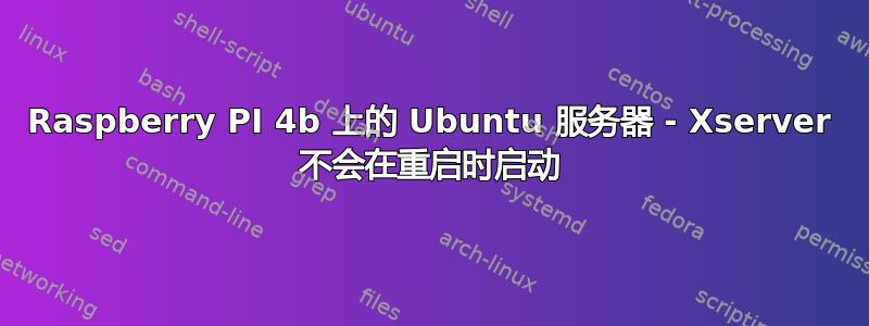 Raspberry PI 4b 上的 Ubuntu 服务器 - Xserver 不会在重启时启动