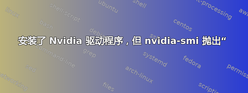 安装了 Nvidia 驱动程序，但 nvidia-smi 抛出“