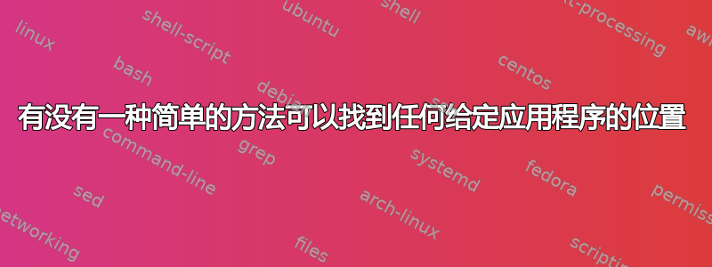 有没有一种简单的方法可以找到任何给定应用程序的位置