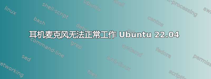 耳机麦克风无法正常工作 Ubuntu 22.04