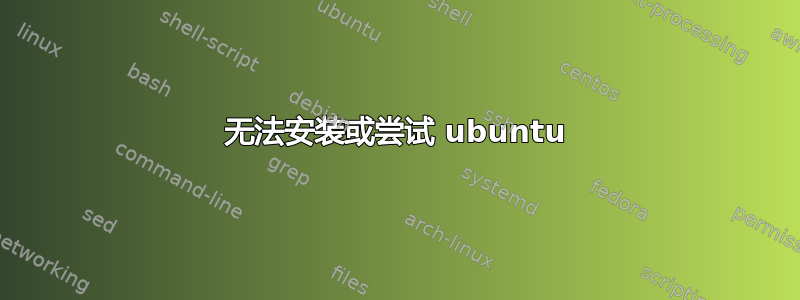 无法安装或尝试 ubuntu