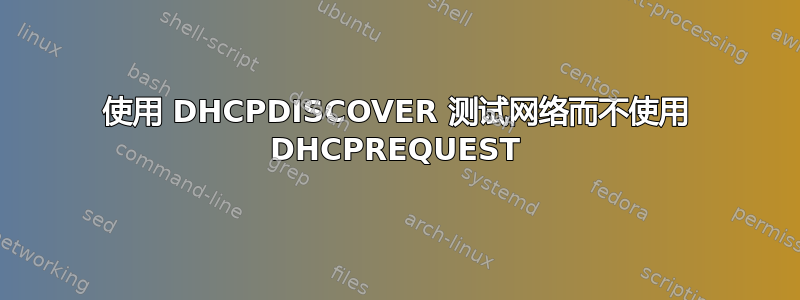 使用 DHCPDISCOVER 测试网络而不使用 DHCPREQUEST