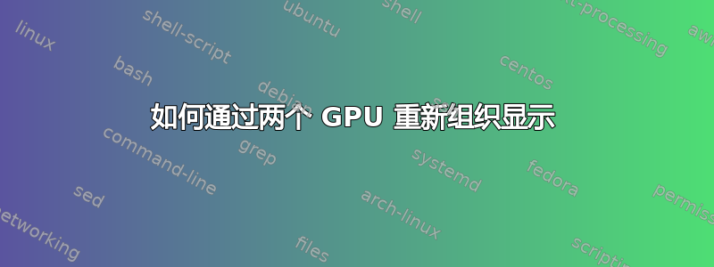 如何通过两个 GPU 重新组织显示