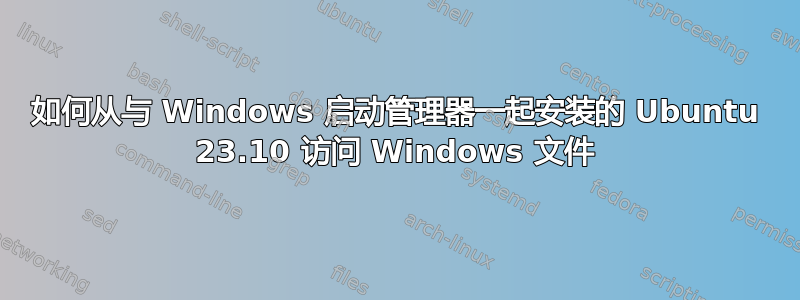 如何从与 Windows 启动管理器一起安装的 Ubuntu 23.10 访问 Windows 文件