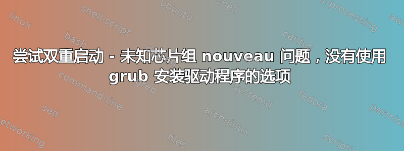 尝试双重启动 - 未知芯片组 nouveau 问题，没有使用 grub 安装驱动程序的选项