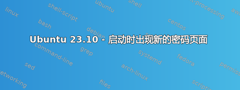 Ubuntu 23.10 - 启动时出现新的密码页面