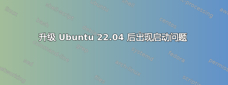 升级 Ubuntu 22.04 后出现启动问题