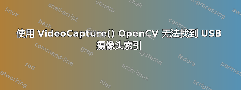 使用 VideoCapture() OpenCV 无法找到 USB 摄像头索引