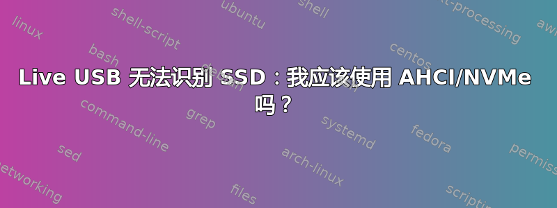 Live USB 无法识别 SSD：我应该使用 AHCI/NVMe 吗？