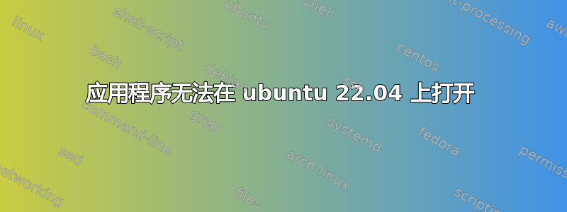 应用程序无法在 ubuntu 22.04 上打开