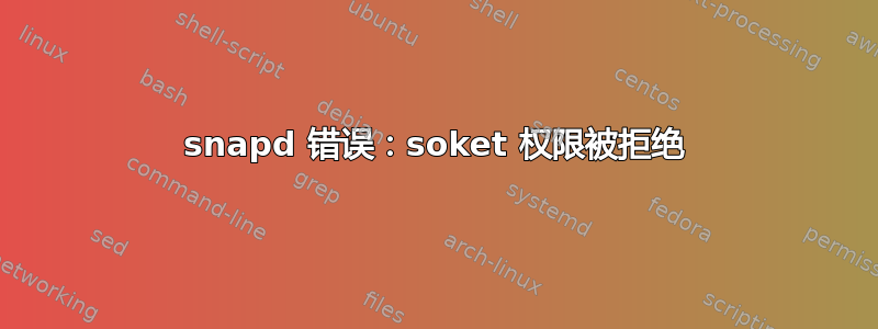 snapd 错误：soket 权限被拒绝