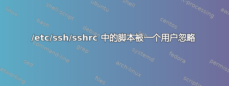 /etc/ssh/sshrc 中的脚本被一个用户忽略