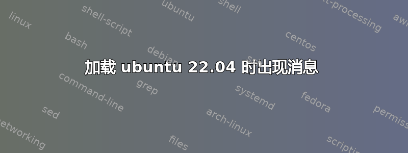 加载 ubuntu 22.04 时出现消息