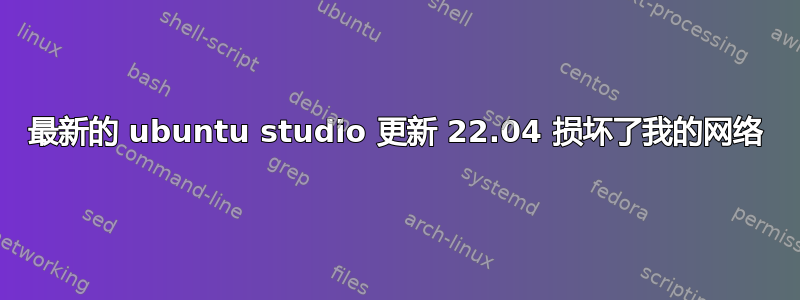 最新的 ubuntu studio 更新 22.04 损坏了我的网络