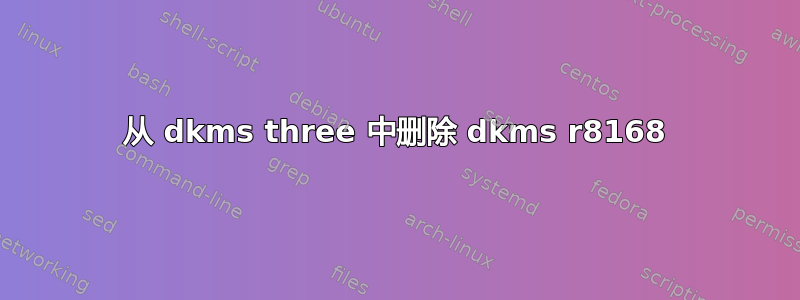 从 dkms three 中删除 dkms r8168