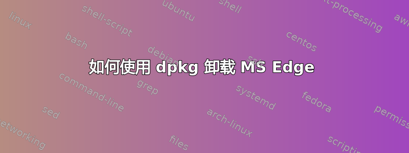 如何使用 dpkg 卸载 MS Edge