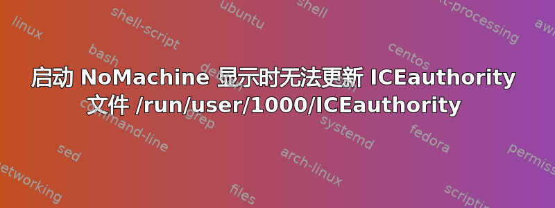 启动 NoMachine 显示时无法更新 ICEauthority 文件 /run/user/1000/ICEauthority