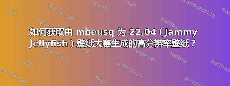 如何获取由 mbousq 为 22.04（Jammy Jellyfish）壁纸大赛生成的高分辨率壁纸？