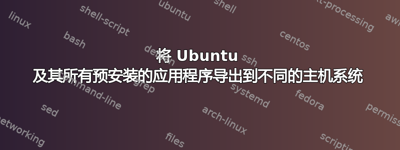 将 Ubuntu 及其所有预安装的应用程序导出到不同的主机系统