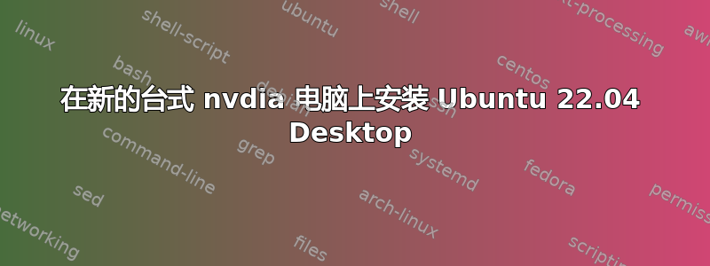 在新的台式 nvdia 电脑上安装 Ubuntu 22.04 Desktop